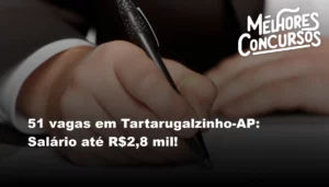 51 vagas em Tartarugalzinho-AP: Salário até R$2,8 mil!