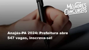 Anajás-PA 2024: Prefeitura abre 547 vagas, inscreva-se!