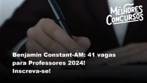 Benjamin Constant-AM: 41 vagas para Professores 2024! Inscreva-se!