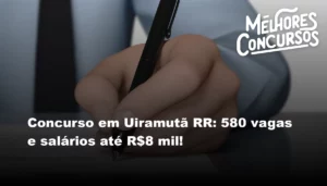 Concurso em Uiramutã RR: 580 vagas e salários até R$8 mil!