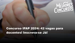 Concurso IFAP 2024: 42 vagas para docentes! Inscreva-se Já!