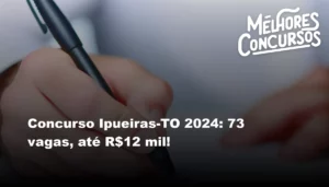 Concurso Ipueiras-TO 2024: 73 vagas, até R$12 mil!