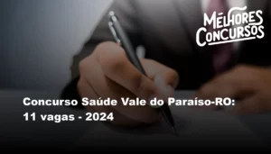 Concurso Saúde Vale do Paraíso-RO: 11 vagas - 2024