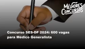Concurso SES-DF 2024: 600 vagas para Médico Generalista