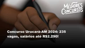 Concurso Urucará-AM 2024: 235 vagas, salários até R$2.290!