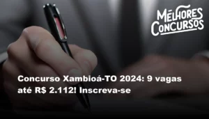 Concurso Xambioá-TO 2024: 9 vagas até R$ 2.112! Inscreva-se