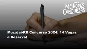 Mucajaí-RR Concurso 2024: 14 Vagas e Reserva!