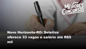 Novo Horizonte-RO: Seletivo oferece 33 vagas e salário até R$5 mil