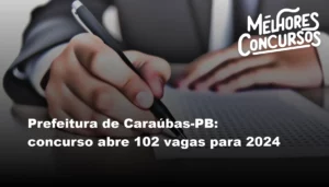 Prefeitura de Caraúbas-PB: concurso abre 102 vagas para 2024