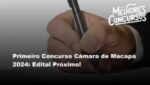 Primeiro Concurso Câmara de Macapá 2024: Edital Próximo!