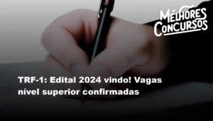 TRF-1: Edital 2024 vindo! Vagas nível superior confirmadas